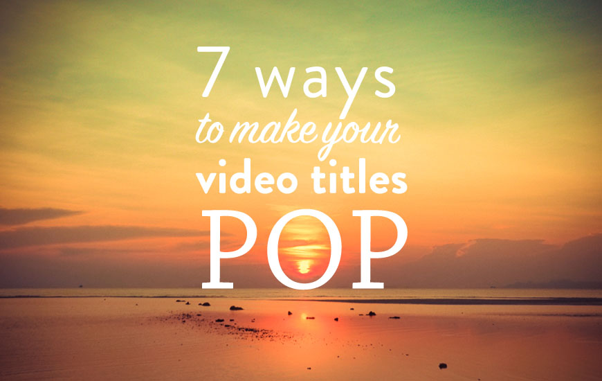 7 ways to make your video titles pop